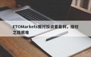 ETOMarkets拒付投资者盈利，维权之路艰难