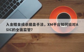 入金赠金成杀猪盘手法，XM平台如何应对ASIC的全面监管？