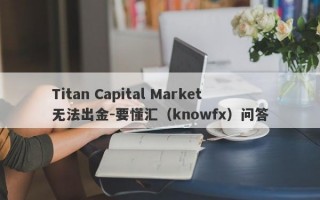 Titan Capital Market无法出金-要懂汇（knowfx）问答