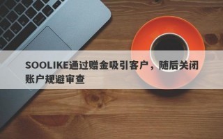 SOOLIKE通过赠金吸引客户，随后关闭账户规避审查