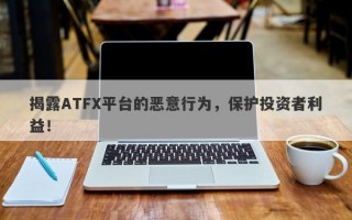 揭露ATFX平台的恶意行为，保护投资者利益！