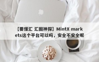 【要懂汇 汇圈神探】MintX markets这个平台可以吗，安全不安全呢
