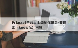 Priasset平台出金缴纳保证金-要懂汇（knowfx）问答