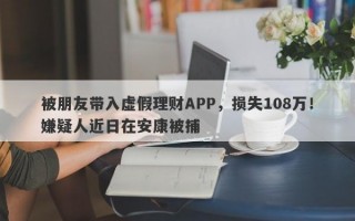 被朋友带入虚假理财APP，损失108万！嫌疑人近日在安康被捕