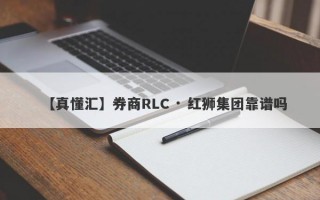 【真懂汇】券商RLC · 红狮集团靠谱吗
