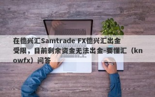 在德兴汇Samtrade FX德兴汇出金受限，目前剩余资金无法出金-要懂汇（knowfx）问答