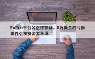 FxPro平台公正性存疑，8万美金的亏损事件引发投资者不满