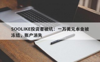 SOOLIKE投资者被坑：一万美元本金被冻结，账户消失