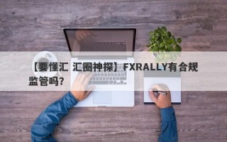 【要懂汇 汇圈神探】FXRALLY有合规监管吗？
