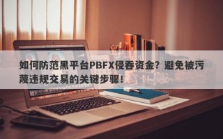 如何防范黑平台PBFX侵吞资金？避免被污蔑违规交易的关键步骤！