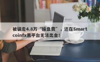 被骗走4.8万“操盘费”，还在Smartcoinfx黑平台无法出金！