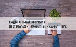 Eagle Global Markets是正规的吗？-要懂汇（knowfx）问答