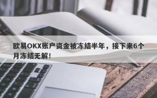 欧易OKX账户资金被冻结半年，接下来6个月冻结无解！