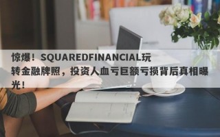 惊爆！SQUAREDFINANCIAL玩转金融牌照，投资人血亏巨额亏损背后真相曝光！