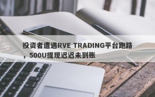 投资者遭遇RVE TRADING平台跑路，500U提现迟迟未到账