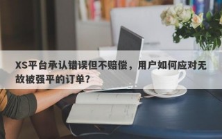 XS平台承认错误但不赔偿，用户如何应对无故被强平的订单？