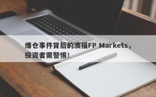 爆仓事件背后的澳福FP Markets，投资者需警惕！