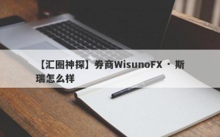 【汇圈神探】券商WisunoFX · 斯瑞怎么样
