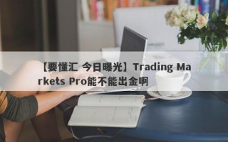 【要懂汇 今日曝光】Trading Markets Pro能不能出金啊
