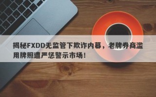 揭秘FXDD无监管下欺诈内幕，老牌券商滥用牌照遭严惩警示市场！