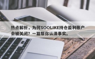 热点解析，为何SOOLIKE持仓盈利账户会被关闭？一篇帮你认清事实。