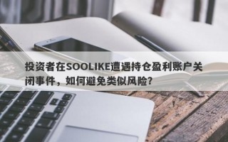 投资者在SOOLIKE遭遇持仓盈利账户关闭事件，如何避免类似风险？