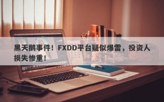 黑天鹅事件！FXDD平台疑似爆雷，投资人损失惨重！