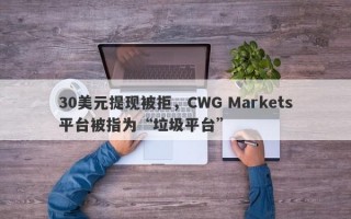 30美元提现被拒，CWG Markets平台被指为“垃圾平台”