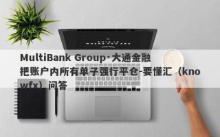 MultiBank Group·大通金融把账户内所有单子强行平仓-要懂汇（knowfx）问答