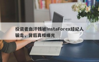 投资者血汗钱被InstaForex经纪人骗走，背后真相曝光