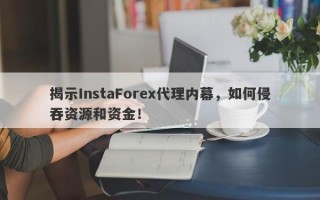 揭示InstaForex代理内幕，如何侵吞资源和资金！