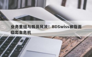 业务重组与裁员风波！BDSwiss被指面临出金危机