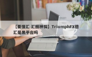 【要懂汇 汇圈神探】TriumphFX德汇是黑平台吗
