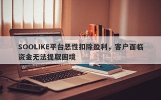 SOOLIKE平台恶性扣除盈利，客户面临资金无法提取困境