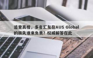 追查真相，多名汇友在AUS Global的损失谁来负责？权威解答在此