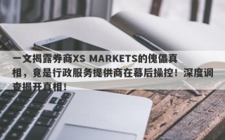 一文揭露券商XS MARKETS的傀儡真相，竟是行政服务提供商在幕后操控！深度调查揭开真相！