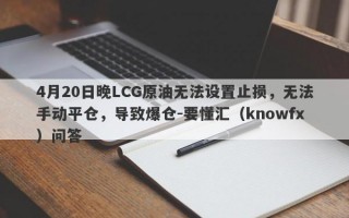 4月20日晚LCG原油无法设置止损，无法手动平仓，导致爆仓-要懂汇（knowfx）问答