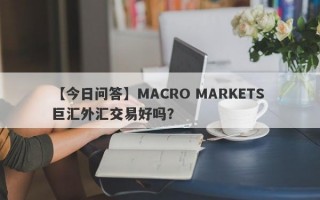 【今日问答】MACRO MARKETS 巨汇外汇交易好吗？
