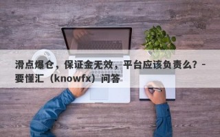 滑点爆仓，保证金无效，平台应该负责么？-要懂汇（knowfx）问答