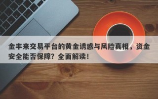 金丰来交易平台的黄金诱惑与风险真相，资金安全能否保障？全面解读！