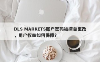 DLS MARKETS账户密码被擅自更改，用户权益如何保障？