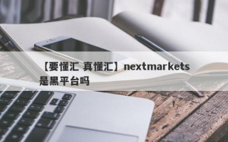 【要懂汇 真懂汇】nextmarkets是黑平台吗
