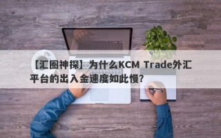 【汇圈神探】为什么KCM Trade外汇平台的出入金速度如此慢？