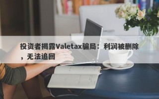 投资者揭露Valetax骗局：利润被删除，无法追回