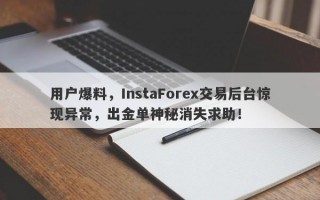 用户爆料，InstaForex交易后台惊现异常，出金单神秘消失求助！