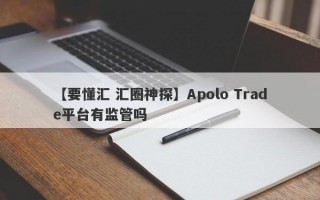 【要懂汇 汇圈神探】Apolo Trade平台有监管吗
