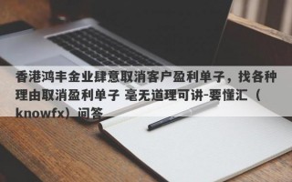 香港鸿丰金业肆意取消客户盈利单子，找各种理由取消盈利单子 毫无道理可讲-要懂汇（knowfx）问答