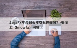 SagaFX平台剥头皮交易违规吗？-要懂汇（knowfx）问答