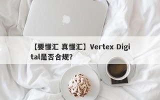 【要懂汇 真懂汇】Vertex Digital是否合规？
