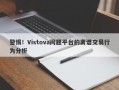 警惕！Vistova问题平台的离谱交易行为分析